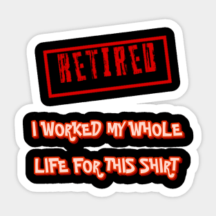 Retired I worked for my whole life for this shirt Sticker